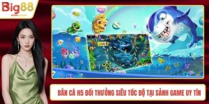 Bắn Cá H5 Đổi Thưởng Siêu Tốc Độ Tại Sảnh Game Uy Tín