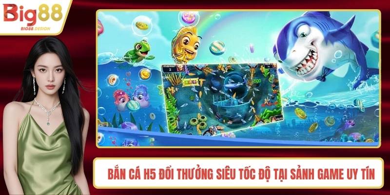 Bắn Cá H5 Đổi Thưởng Siêu Tốc Độ Tại Sảnh Game Uy Tín