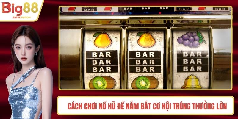 Cách Chơi Nổ Hũ Để Nắm Bắt Cơ Hội Trúng Thưởng Lớn