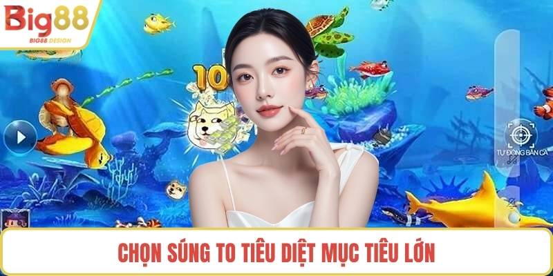 Chọn súng to tiêu diệt mục tiêu lớn