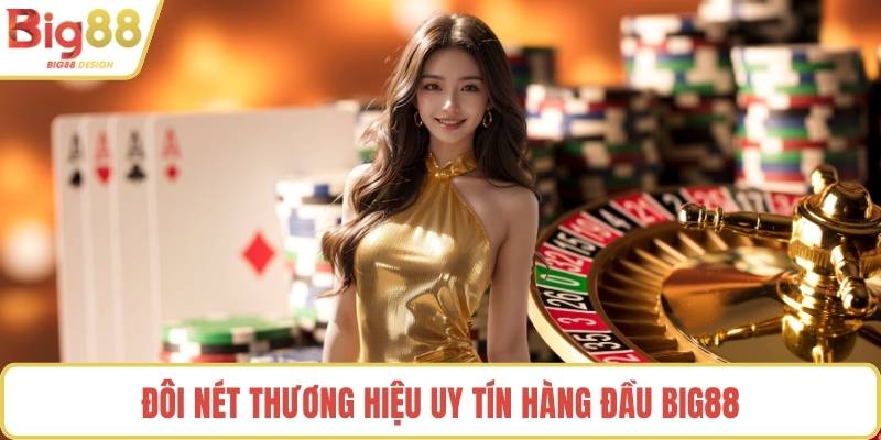 Đôi nét thương hiệu uy tín hàng đầu BIG88