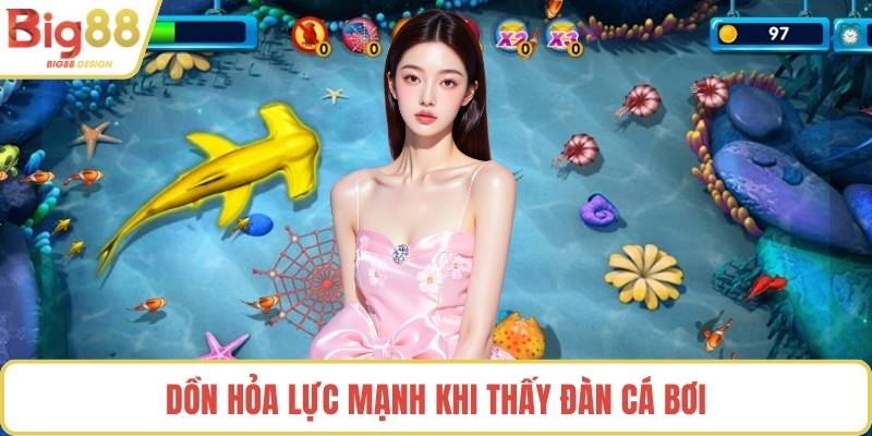 Dồn hỏa lực mạnh khi thấy đàn cá bơi