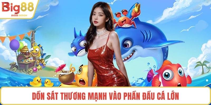 Dồn sát thương mạnh vào phần đầu cá lớn