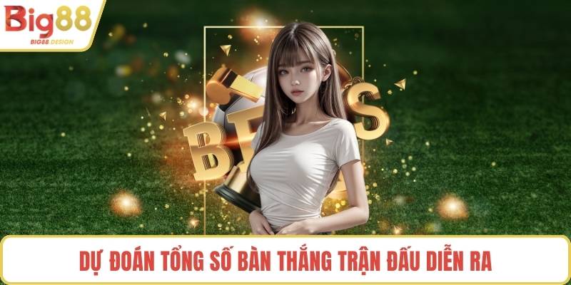 Dự đoán tổng số bàn thắng trận đấu diễn ra