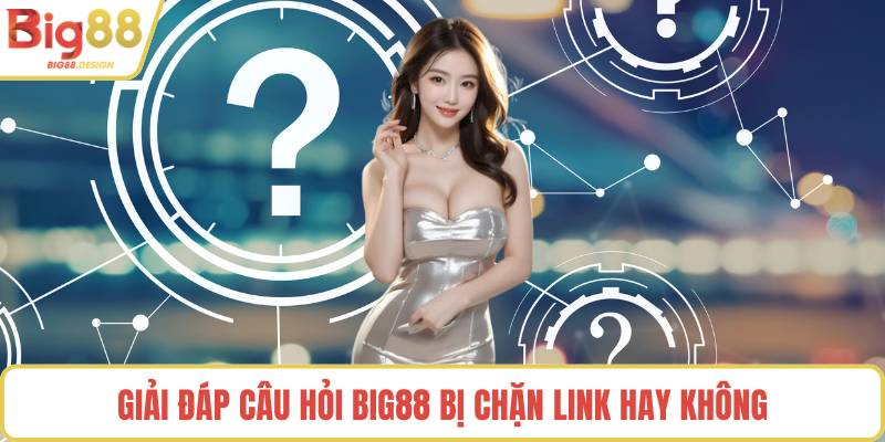 Giải đáp câu hỏi BIG88 bị chặn link hay không