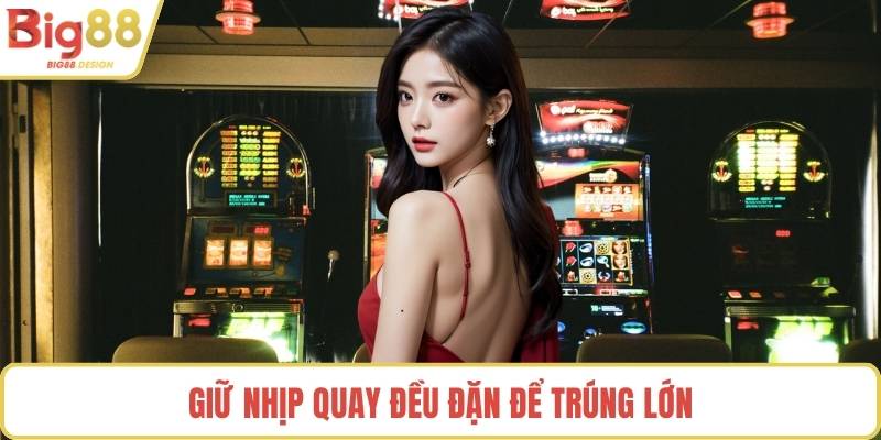 Giữ nhịp quay đều đặn để trúng lớn