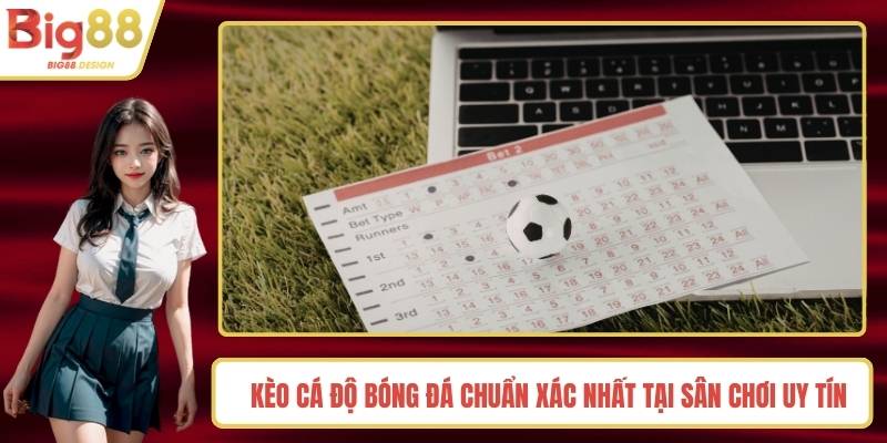 Kèo Cá Độ Bóng Đá Chuẩn Xác Nhất Tại Sân Chơi Uy Tín