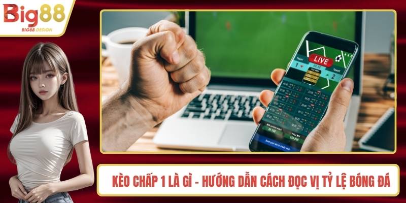 Kèo Chấp 1 Là Gì - Hướng Dẫn Cách Đọc Vị Tỷ Lệ Bóng Đá