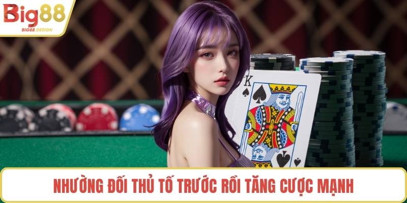Nhường đối thủ tố trước rồi tăng cược mạnh