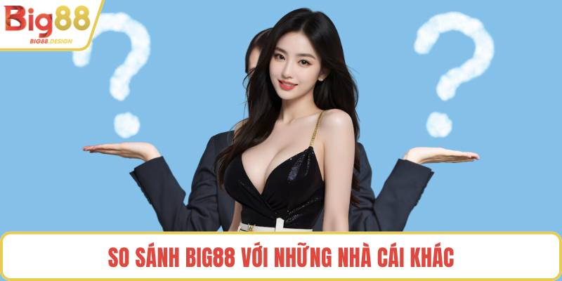 So sánh BIG88 với những nhà cái khác