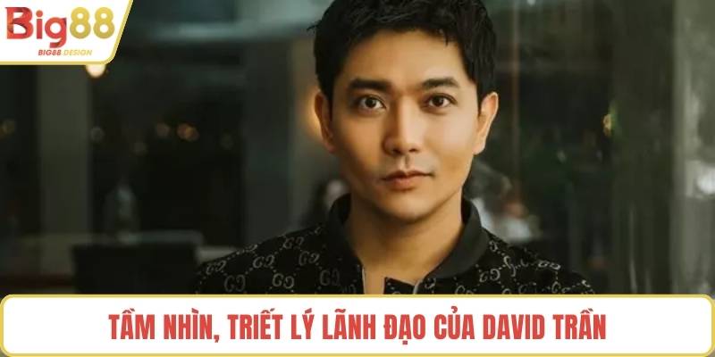 Tầm nhìn, triết lý lãnh đạo của David Trần