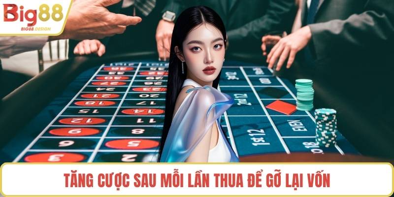 Tăng cược sau mỗi lần thua để gỡ lại vốn
