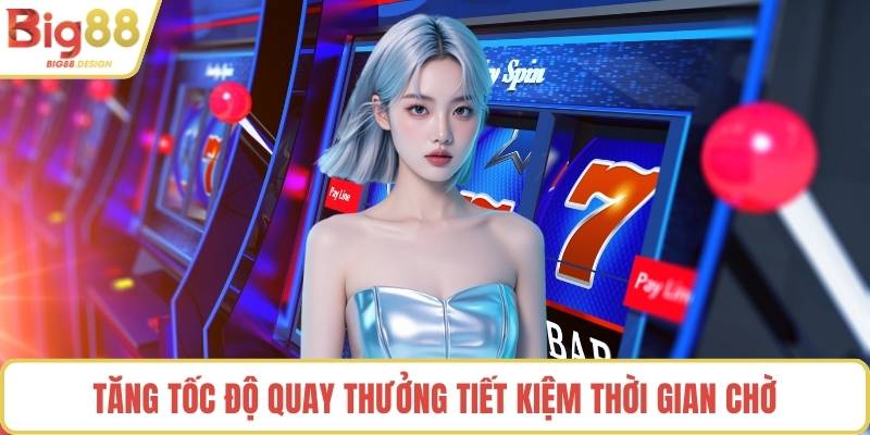 Tăng tốc độ quay thưởng tiết kiệm thời gian chờ
