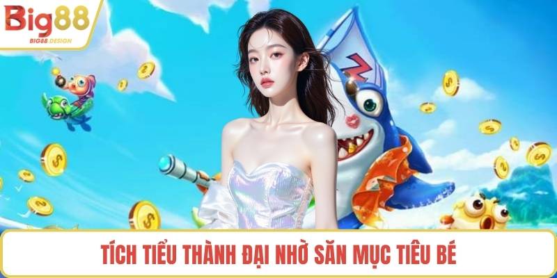 Tích tiểu thành đại nhờ săn mục tiêu bé