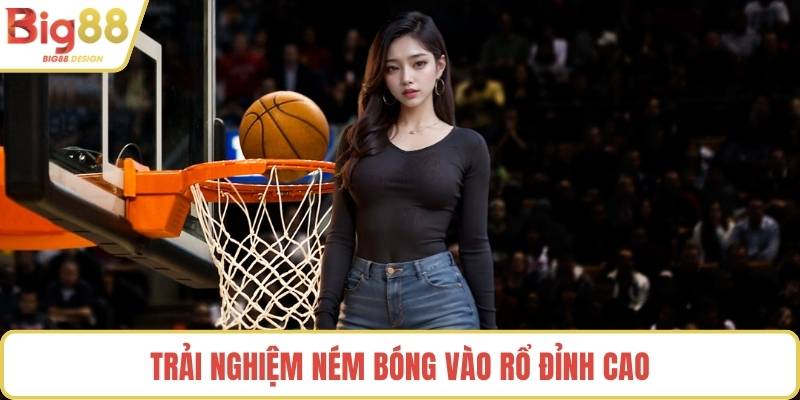 Trải nghiệm ném bóng vào rổ đỉnh cao